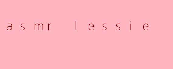 探索ASMR Lessie:一种声音的治愈之旅